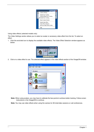 Page 4232Chapter 1
Using video effects (selected models only)
The Video Settings section allows you to select an avatar or accessory video effect from the list. To select an 
effect:
1. Click the encircled icon to display the available video effects. The Video Effect Selection window appears as 
below:
2. Click on a video effect to use. The selected effect appears in the video effects section of the VisageON window.
Note: When using avatars, you may have to calibrate the face points to achieve better tracking....