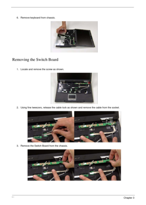 Page 8070Chapter 3
Removing the Switch Board
6. Remove keyboard from chassis.
1. Locate and remove the screw as shown.
2. Using fine tweezers, release the cable lock as shown and remove the cable from the socket.
3. Remove the Switch Board from the chassis. 