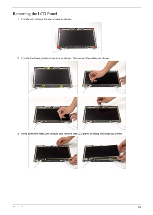 Page 89Chapter 379
Removing the LCD Panel
1. Locate and remove the six screws as shown.
2. Locate the three panel connectors as shown. Disconnect the cables as shown.
3. Hold down the WebCam Module and remove the LCD panel by lifting the hinge as shown. 