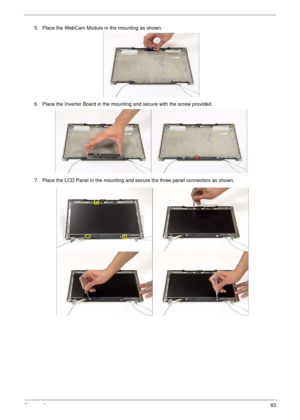 Page 93Chapter 383
5. Place the WebCam Module in the mounting as shown.
6. Place the Inverter Board in the mounting and secure with the screw provided.
7. Place the LCD Panel in the mounting and secure the three panel connectors as shown. 