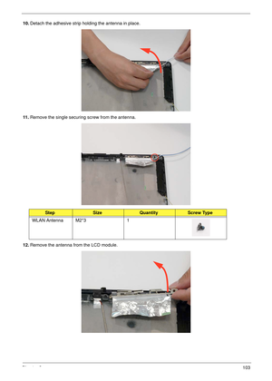 Page 113Chapter 3103
10.Detach the adhesive strip holding the antenna in place.
11 .Remove the single securing screw from the antenna.
12.Remove the antenna from the LCD module.
StepSizeQuantityScrew Type
WLAN Antenna M2*3 1 