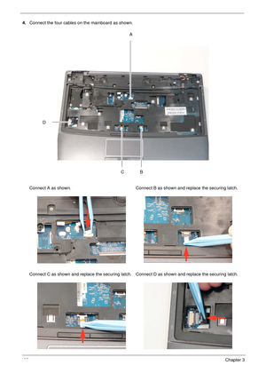 Page 132122Chapter 3
4.Connect the four cables on the mainboard as shown.
Connect A as shown.
 Connect B as shown and replace the securing latch.
 
Connect C as shown and replace the securing latch.Connect D as shown and replace the securing latch.
A
C
D
B 