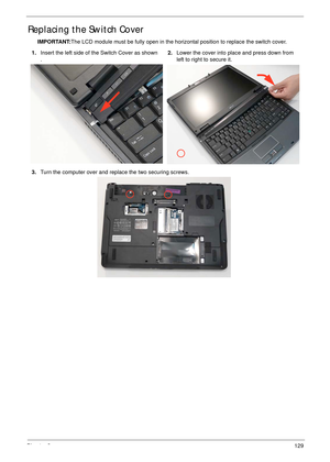 Page 139Chapter 3129
Replacing the Switch Cover
IMPORTANT:The LCD module must be fully open in the horizontal position to replace the switch cover.
1.Insert the left side of the Switch Cover as shown
.2.Lower the cover into place and press down from 
left to right to secure it.
3.Turn the computer over and replace the two securing screws. 