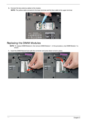 Page 142132Chapter 3
Replacing the DIMM Modules
NOTE: To replace DIMM Module 2, first remove DIMM Module 1. In this procedure, only DIMM Module 1 is 
shown.  3.Connect the two antenna cables to the module.
NOTE: The yellow cable connects to the lower terminal and the blue cable to the upper terminal.
1.Insert the DIMM Module flush with the connector and press down to lock in place. 