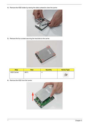 Page 6858Chapter 3
4.Remove the HDD holder by easing the sides outward to clear the carrier.
5.Remove the four screws securing the hard disk to the carrier.
6.Remove the HDD from the carrier.
StepSizeQuantityScrew Type
HDD Carrier M3*3 4 