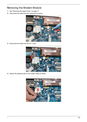 Page 97Chapter 387
Removing the Modem Module
1.See “Removing the Upper Cover” on page 77.
2.Disconnect the cable from the mainboard as shown.
3.Disconnect the cable from the RJ-11 port.
4.Detach the adhesive pad on the modem cable as shown. 