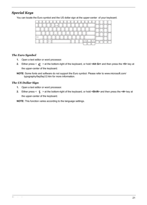 Page 27Chapter 121
Special Keys
You can locate the Euro symbol and the US dollar sign at the upper-center  of your keyboard.
The Euro Symbol
1.Open a text editor or word processor.
2.Either press < > at the bottom-right of the keyboard, or hold  and then press the  key at 
the upper-center of the keyboard.
NOTE: Some fonts and software do not support the Euro symbol. Please refer to www.microsoft.com/
typography/faq/faq12.htm for more information.
The US Dollar Sign
1.Open a text editor or word processor....