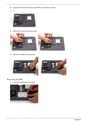 Page 72
62Chapter 3
2.Locate and remove the memory and HDD cover screws as shown.
3. Remove the memory cover as shown.
4. Remove the HDD cover as shown.
Removing the HDD
1.Locate the plastic tab on the HDD. 