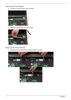 Page 80
70Chapter 3
Removing the Switch Board
1.Locate and remove the two screws as shown.
2. Remove the Switch Board from the chassis.
Removing the Modem Module
1.Disconnect the two cables from the Modem Module as shown. 