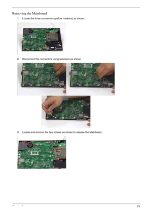 Page 83
Chapter 373
Removing the Mainboard
1.Locate the three connectors (yellow markers) as shown.
2. Disconnect the connectors using tweezers as shown.
3. Locate and remove the two screws as shown to release the Mainboard. 