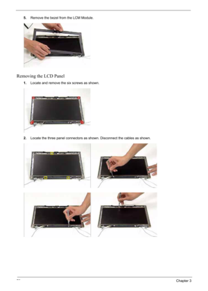 Page 88
78Chapter 3
5.Remove the bezel from the LCM Module.
Removing the LCD Panel
1.Locate and remove the six screws as shown.
2. Locate the three panel connectors as shown. Disconnect the cables as shown. 