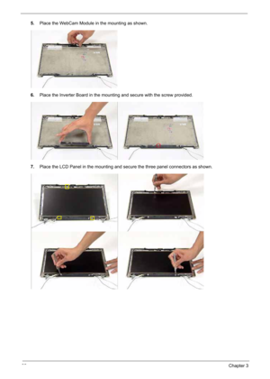 Page 92
82Chapter 3
5.Place the WebCam Module in the mounting as shown.
6. Place the Inverter Board in the mounting and secure with the screw provided.
7. Place the LCD Panel in the mounting and secure the three panel connectors as shown. 