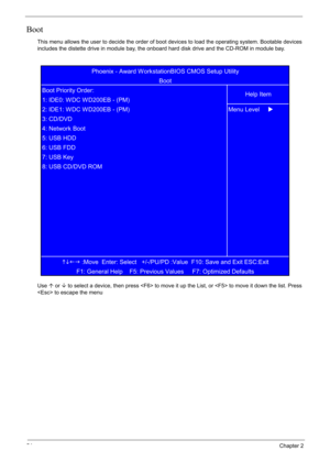 Page 64
54Chapter 2
Boot
This menu allows the user to decide the order of boot devices to load the operating system. Bootable devices 
includes the distette drive in module bay, the onboard hard disk drive and the CD-ROM in module bay.
Useµ or  ¶ to select a device, then press  to move it up the List, or  to move it down the list. Press 
 to escape the menu
KLIJ  :Move  Enter: Select   +/-/PU/PD :Value  F10: Save and Exit ESC:Exit
F1: General Help    F5: Previous Values     F7: Optimized Defaults  
8: USB...