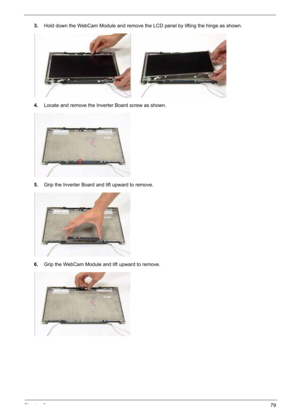 Page 89
Chapter 379
3.Hold down the WebCam Module and remove the LCD panel by lifting the hinge as shown.
4. Locate and remove the Inverter Board screw as shown.
5. Grip the Inverter Board and lift upward to remove.
6. Grip the WebCam Module and lift upward to remove. 