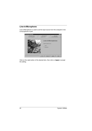 Page 4840 System Utilities
Line-in/Microphone
Line-in/Microphone is used to set the input source from the computer’s line-
in/microphone-in jack.
Click on the radio button of the desired item, then click on Apply
 to accept 
the setting.
720.book  Page 40  Saturday, March 6, 1999  10:00 AM 