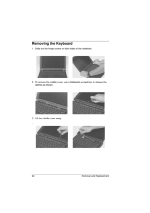 Page 7062 Removal and Replacement
Removing the Keyboard
1.  Slide out the hinge covers on both sides of the notebook.
2.  To remove the middle cover, use a flatbladed screwdriver to release the 
latches as shown.
3.  Lift the middle cover away
.
720.book  Page 62  Saturday, March 6, 1999  10:00 AM 