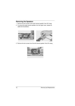 Page 8072 Removal and Replacement
Removing the Speakers
1.  Remove the two screws of the right channel speaker, then lift it away.
2.  To remove the right channel speaker from the upper case, release its 
cable from the latches.
3.  Remove the two screws from the left channel speaker, then lift it away.
720.book  Page 72  Saturday, March 6, 1999  10:00 AM 