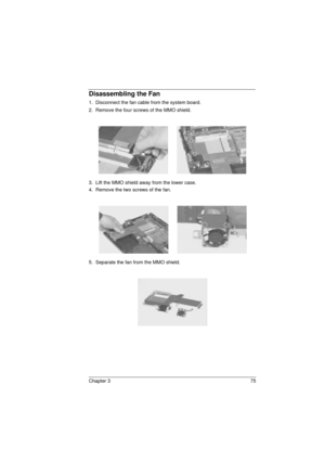 Page 83Chapter 3 75
Disassembling the Fan 
1.  Disconnect the fan cable from the system board.
2.  Remove the four screws of the MMO shield.
3.  Lift the MMO shield away from the lower case.
4.  Remove the two screws of the fan.
5.  Separate the fan from the MMO shield.
720.book  Page 75  Saturday, March 6, 1999  10:00 AM 