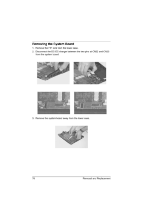 Page 8476 Removal and Replacement
Removing the System Board
1.  Remove the FIR lens from the lower case.
2.  Disconnect the DC-DC charger between the two pins at CN22 and CN23 
from the system board.
3.  Remove the system board away from the lower case.
720.book  Page 76  Saturday, March 6, 1999  10:00 AM 