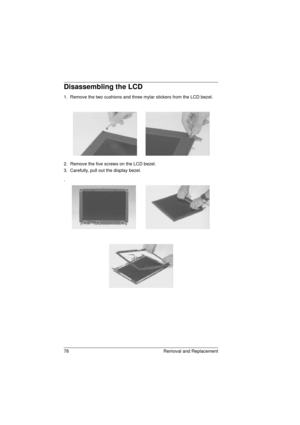 Page 8678 Removal and Replacement
Disassembling the LCD
1.  Remove the two cushions and three mylar stickers from the LCD bezel.
2.  Remove the five screws on the LCD bezel.
3.  Carefully, pull out the display bezel.
.
720.book  Page 78  Saturday, March 6, 1999  10:00 AM 