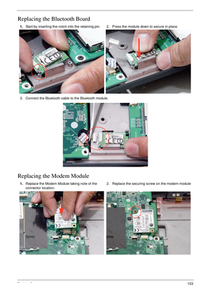 Page 113Chapter 3103
Replacing the Bluetooth Board
Replacing the Modem Module
1.Start by inserting the notch into the retaining pin. 2. Press the module down to secure in place.
3. Connect the Bluetooth cable to the Bluetooth module.
1.Replace the Modem Module taking note of the 
connector location.2. Replace the securing screw on the modem module 