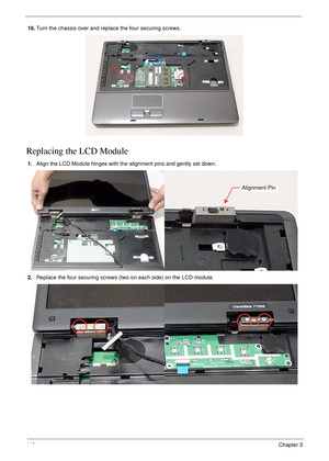 Page 12211 2Chapter 3
16.Turn the chassis over and replace the four securing screws.
Replacing the LCD Module
1.Align the LCD Module hinges with the alignment pins and gently set down.
2.Replace the four securing screws (two on each side) on the LCD module.
Alignment Pin 