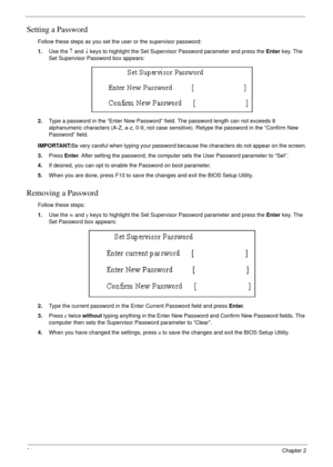 Page 4434Chapter 2
Setting a Password
Follow these steps as you set the user or the supervisor password:
1.Use the ↑ and ↓ keys to highlight the Set Supervisor Password parameter and press the Enter key. The 
Set Supervisor Password box appears:
2.Type a password in the “Enter New Password” field. The password length can not exceeds 8 
alphanumeric characters (A-Z, a-z, 0-9, not case sensitive). Retype the password in the “Confirm New 
Password” field.
IMPORTANT:Be very careful when typing your password because...