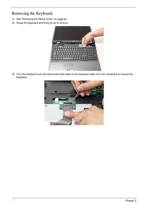 Page 7464Chapter 3
Removing the Keyboard
1.See “Removing the Switch Cover” on page 62.
2.Grasp the keyboard and firmly lift up to remove.
3.Turn the keyboard over and disconnect both sides of the keyboard cable from the mainboard to remove the 
keyboard. 