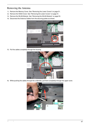 Page 77Chapter 367
Removing the Antenna
1.Remove the Memory Cover. See “Removing the Lower Covers” on page 51.
2.Remove the HDD2 Cover. See “Removing the Lower Covers” on page 51.
3.Remove the WLAN Module. See “Removing the WLAN Module” on page 53.
4.Disconnect the Antenna Cables from the securing guides as shown.
5.Pull the cables completely through the housing.
6.While pushing the cables through the underside, pull them completely through the upper cover. 