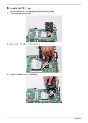 Page 9686Chapter 3
Removing the CPU Fan
1.Remove the Mainboard. See “Removing the Mainboard” on page 84.
2.Loosen the three captive screws. 
3.Disconnect the Fan cable from the mainboard.
4.Lift the Fan module clear of the mainboard. 