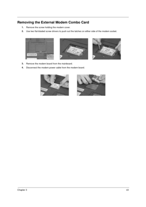 Page 49Chapter 343
Removing the External Modem Combo Card
1.
Remove the screw holding the modem cover.
2.
Use two flat-bladed screw drivers to push out the latches on either side of the modem socket.
3.
Remove the modem board from the mainboard.
4.
Disconnect the modem power cable from the modem board.
730sg-1.book  Page 43  Wednesday, December 1, 1999  6:03 PM 