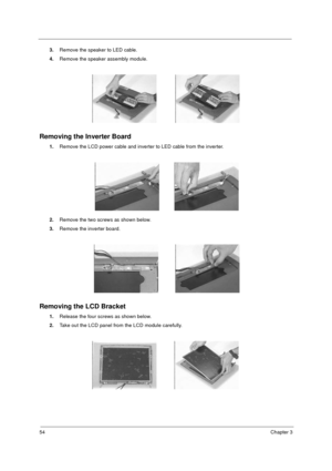 Page 6054Chapter 3
3.Remove the speaker to LED cable.
4.Remove the speaker assembly module.
Removing the Inverter Board
1.Remove the LCD power cable and inverter to LED cable from the inverter.
2.Remove the two screws as shown below.
3.Remove the inverter board.
Removing the LCD Bracket
1.Release the four screws as shown below.
2.Take out the LCD panel from the LCD module carefully.
730sg-1.book  Page 54  Wednesday, December 1, 1999  6:03 PM 