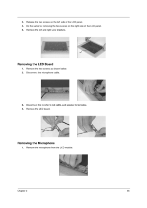 Page 61Chapter 355
3.Release the two screws on the left side of the LCD panel.
4.Do the same for removing the two screws on the right side of the LCD panel.
5.Remove the left and right LCD brackets.
Removing the LED Board
1.Remove the two screws as shown below.
2.Disconnect the microphone cable.
3.Disconnect the inverter to led cable, and speaker to led cable.
4.Remove the LED board.
Removing the Microphone
1.Remove the microphone from the LCD module.
730sg-1.book  Page 55  Wednesday, December 1, 1999  6:03 PM 