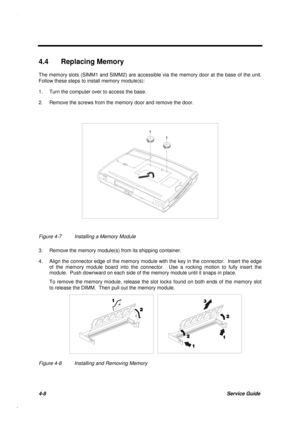 Page 1524-8Service Guide
4.4  Replacing Memory
The memory slots (SIMM1 and SIMM2) are accessible via the memory door at the base of the unit.
Follow these steps to install memory module(s):
1. Turn the computer over to access the base.
2. Remove the screws from the memory door and remove the door.
Figure 4-7 Installing a Memory Module
3. Remove the memory module(s) from its shipping container.
4. Align the connector edge of the memory module with the key in the connector.  Insert the edge
of the memory module...