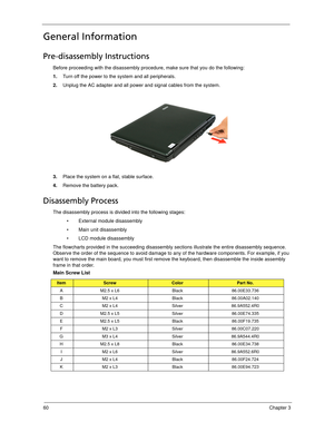 Page 7060Chapter 3
General Information
Pre-disassembly Instructions
Before proceeding with the disassembly procedure, make sure that you do the following:
1.Turn off the power to the system and all peripherals.
2.Unplug the AC adapter and all power and signal cables from the system. 
3.Place the system on a flat, stable surface. 
4.Remove the battery pack.
Disassembly Process
The disassembly process is divided into the following stages:
 External module disassembly
 Main unit disassembly
 LCD module...