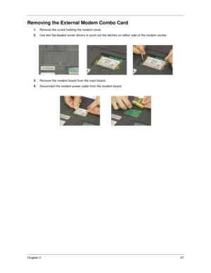 Page 55Chapter 347
Removing the External Modem Combo Card
1.
Remove the screw holding the modem cover.
2.
Use two flat-bladed screw drivers to push out the latches on either side of the modem socket.
3.
Remove the modem board from the main board.
4.
Disconnect the modem power cable from the modem board. 