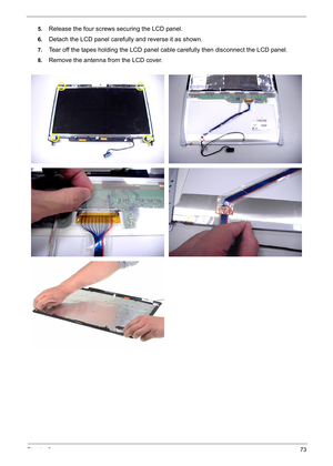 Page 82
Chapter 373
5.Release the four screws securing the LCD panel.
6.Detach the LCD panel carefully and reverse it as shown.
7.Tear off the tapes holding the LCD panel cable carefully then disconnect the LCD panel.
8.Remove the antenna from the LCD cover. 