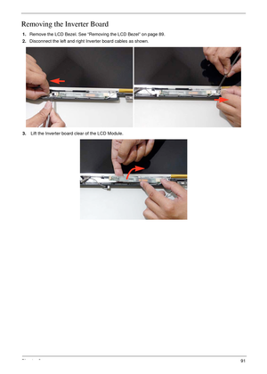 Page 101Chapter 391
Removing the Inverter Board
1.Remove the LCD Bezel. See “Removing the LCD Bezel” on page 89.
2.Disconnect the left and right Inverter board cables as shown.
3. Lift the Inverter board clear of the LCD Module. 