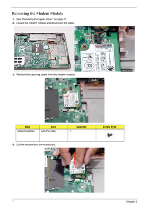 Page 9282Chapter 3
Removing the Modem Module
1.See “Removing the Upper Cover” on page 71.
2.Locate the modem module and disconnect the cable.
3.Remove the securing screw from the modem module.
4.Lift the module from the mainboard.
StepSizeQuantityScrew Type
Modem Module M2.5*L4 (NL) 1 