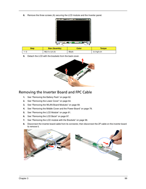 Page 109Chapter 399
8.Remove the three screws (A) securing the LCD module and the Inverter panel. 
9.Detach the LCD with the brackets from the back cover. 
Removing the Inverter Board and FPC Cable
1.See “Removing the Battery Pack” on page 62.
2.See “Removing the Lower Cover” on page 64.
3.See “Removing the WLAN Board Modules” on page 68.
4.See “Removing the Middle Cover and the Power Board” on page 78.
5.See “Removing the LCD Module” on page 81.
6.See “Removing the LCD Bezel” on page 97.
7.See “Removing the LCD...