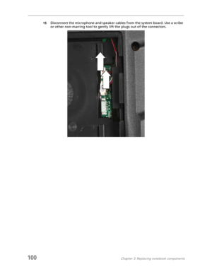 Page 110100Chapter 3: Replacing notebook components
15Disconnect the microphone and speaker cables from the system board. Use a scribe 
or other non-marring tool to gently lift the plugs out of the connectors. 