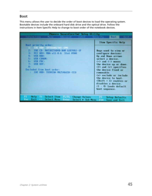 Page 53Chapter 2: System utilities45
Boot
This menu allows the user to decide the order of boot devices to load the operating system. 
Bootable devices include the onboard hard disk drive and the optical drive. Follow the 
instructions in Item Specific Help to change to boot order of the notebook devices. 