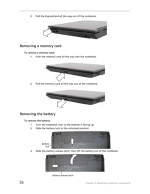 Page 6456Chapter 3: Replacing notebook components
2Pull the ExpressCard all the way out of the notebook.
Removing a memory card
To remove a memory card:
1Push the memory card all the way into the notebook.
2Pull the memory card all the way out of the notebook.
Removing the battery
To remove the battery:
1Turn the notebook over so the bottom is facing up.
2Slide the battery lock to the unlocked position.
3Slide the battery release latch, then lift the battery out of the notebook.
Battery
lock
Battery release latch 
