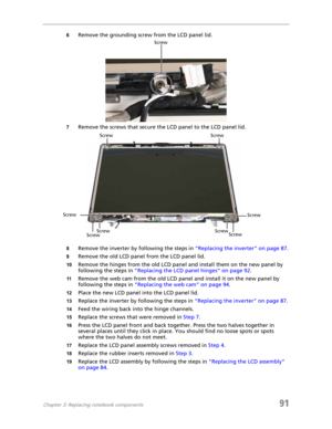 Page 99Chapter 3: Replacing notebook components91
6Remove the grounding screw from the LCD panel lid.
7Remove the screws that secure the LCD panel to the LCD panel lid.
8Remove the inverter by following the steps in “Replacing the inverter” on page 87.
9Remove the old LCD panel from the LCD panel lid.
10Remove the hinges from the old LCD panel and install them on the new panel by 
following the steps in “Replacing the LCD panel hinges” on page 92.
11Remove the web cam from the old LCD panel and install it on...