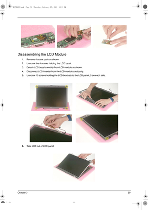 Page 67Chapter 359
Disassembling the LCD Module
1.Remove 4 screw pads as shown.
2.Unscrew the 4 screws holding the LCD bezel.
3.Detach LCD bezel carefully from LCD module as shown.
4.Disconnect LCD inverter from the LCD module cautiously.
5.Unscrew 10 screws holding the LCD brackets to the LCD panel, 5 on each side.
6.Take LCD out of LCD panel.
SG_TM800.book  Page 59  Thursday, February 27, 2003  10:21 PM 