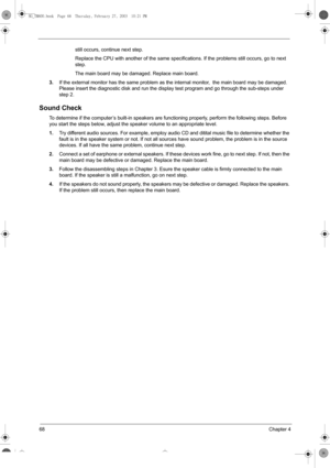 Page 7668Chapter 4
still occurs, continue next step.
Replace the CPU with another of the same specifications. If the problems still occurs, go to next 
step.
The main board may be damaged. Replace main board.
3.If the external monitor has the same problem as the internal monitor,  the main board may be damaged. 
Please insert the diagnostic disk and run the display test program and go through the sub-steps under 
step 2.
Sound Check
To determine if the computer’s built-in speakers are functioning properly,...