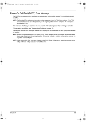 Page 77Chapter 469
Power-On Self-Test (POST) Error Message
The POST error message index lists the error message and their possible causes. The most likely cause is 
listed first.
NOTE: Perform the FRU replacement or actions in the sequence shown in FRU/Action column, if the FRU 
replacement does not solve the problem, put the original part back in the computer. Do not replace a 
non-defective FRU.
This index can also help you determine the next possible FRU to be replaced when servicing a computer.
If the...