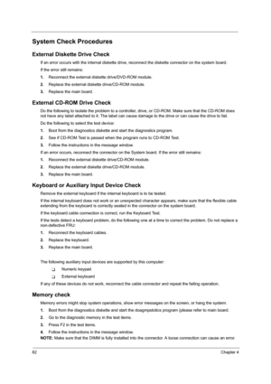 Page 7062Chapter 4
System Check Procedures
External Diskette Drive Check
If an error occurs with the internal diskette drive, reconnect the diskette connector on the system board.
If the error still remains:
1.Reconnect the external diskette drive/DVD-ROM module.
2.Replace the external diskette drive/CD-ROM module.
3.Replace the main board.
External CD-ROM Drive Check
Do the following to isolate the problem to a controller, drive, or CD-ROM. Make sure that the CD-ROM does 
not have any label attached to it. The...