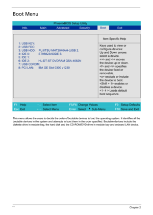 Page 6454Chapter 2
Boot Menu
This menu allows the users to decide the order of bootable devices to load the operating system. It identifies all the 
bootable devices in the system and attempts to boot them in the order specified. Bootable devices include the 
diskette drive in module bay, the hard disk and the CD-ROM/DVD drive in module bay and onboard LAN device.
PhoenixBIOS Setup Utility
Info. Main Advanced Security Exit
Item Specific Help
Keys used to view or
configure devices:
Up and Down arrows
select a...