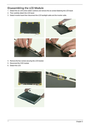 Page 7767Chapter 3
Disassembling the LCD Module
1. Detach the six LCD screw rubber cushions and remove the six screws fastening the LCD bezel.
2. Then carefully detach the LCD bezel.
3. Detach inverter board then disconnect the LCD backlight cable and the inverter cable.
4. Remove the four screws securing the LCD bracket.
5. Disconnect the CCD module.
6. Detach the LCD. 